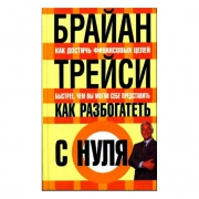 Как разбогатеть с нуля. Брайан Трейси Как разбогатеть с нуля. Брайан Трейси